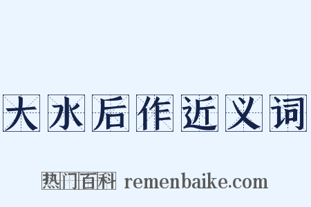 大水后作近义词是什么意思的图片